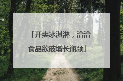 开卖冰淇淋，洽洽食品欲破增长瓶颈