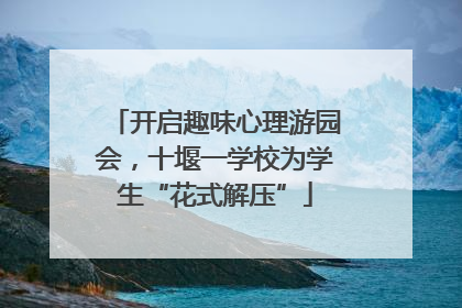 开启趣味心理游园会，十堰一学校为学生“花式解压”