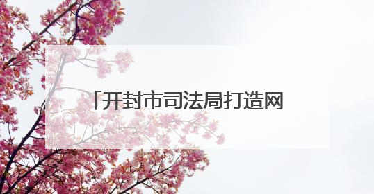 开封市司法局打造网络普法“新阵地”