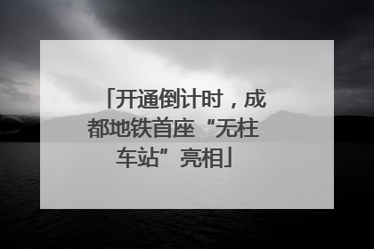 开通倒计时，成都地铁首座“无柱车站”亮相
