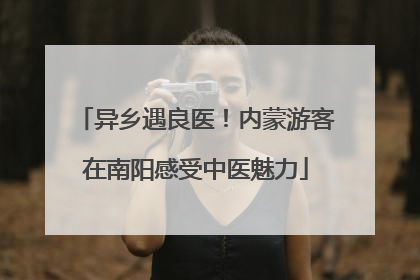 异乡遇良医！内蒙游客在南阳感受中医魅力