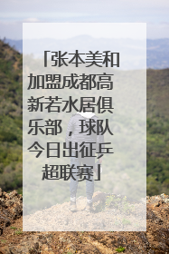 张本美和加盟成都高新若水居俱乐部，球队今日出征乒超联赛