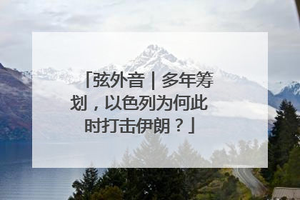 弦外音｜多年筹划，以色列为何此时打击伊朗？
