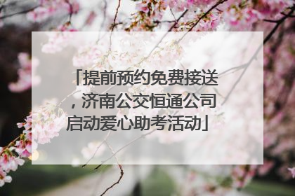 提前预约免费接送，济南公交恒通公司启动爱心助考活动