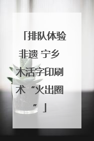 排队体验非遗 宁乡木活字印刷术“火出圈”