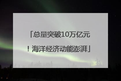 总量突破10万亿元！海洋经济动能澎湃