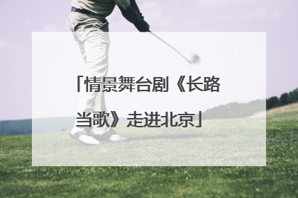 情景舞台剧《长路当歌》走进北京