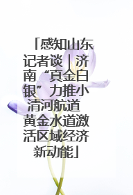 感知山东记者谈｜济南“真金白银”力推小清河航道 黄金水道激活区域经济新动能