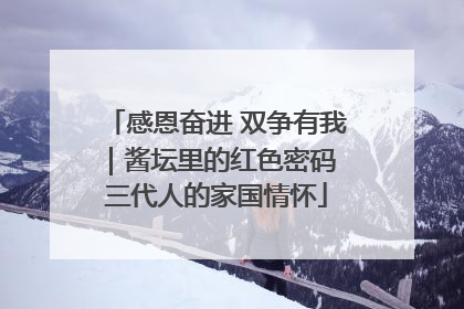 感恩奋进 双争有我｜酱坛里的红色密码 三代人的家国情怀