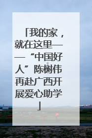 我的家，就在这里——“中国好人”陈树伟再赴广西开展爱心助学