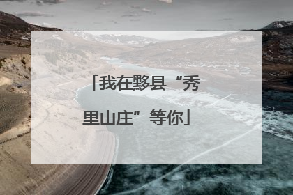 我在黟县“秀里山庄”等你