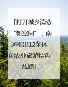 打开城乡消费“新空间”，南通推出12条休闲农业旅游特色线路