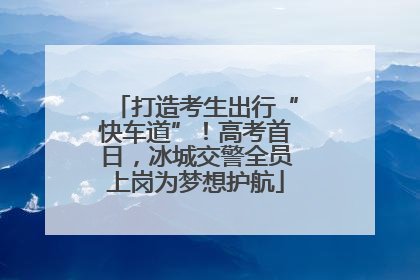 打造考生出行“快车道”！高考首日，冰城交警全员上岗为梦想护航
