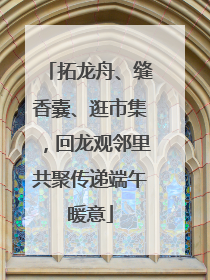 拓龙舟、缝香囊、逛市集，回龙观邻里共聚传递端午暖意