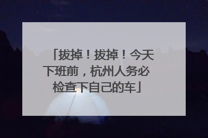 拔掉！拔掉！今天下班前，杭州人务必检查下自己的车