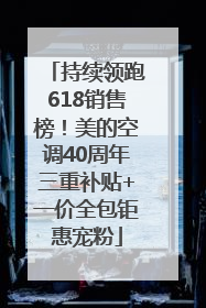 持续领跑618销售榜！美的空调40周年三重补贴+一价全包钜惠宠粉