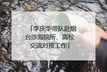 李庆华带队赴烟台涉海院所、高校交流对接工作