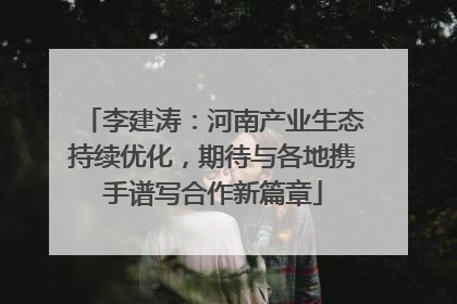 李建涛：河南产业生态持续优化，期待与各地携手谱写合作新篇章