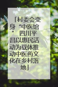 村委会变身“中医馆” 四川平昌以惠民活动为载体推动中医药文化在乡村落地