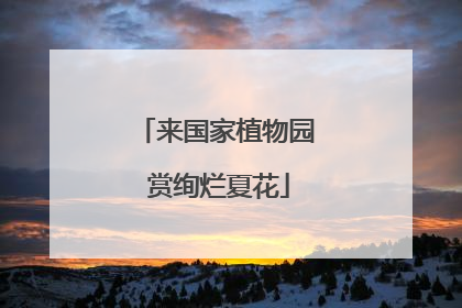 来国家植物园 赏绚烂夏花