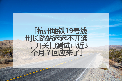杭州地铁19号线荆长路站迟迟不开通，开关门测试已近3个月？回应来了