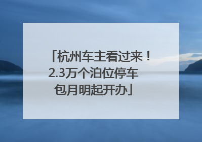 杭州车主看过来！2.3万个泊位停车包月明起开办