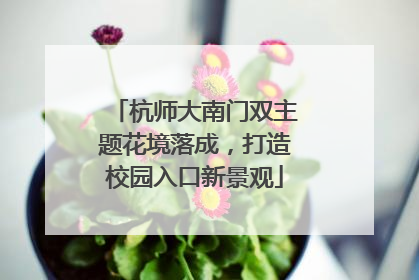 杭师大南门双主题花境落成，打造校园入口新景观