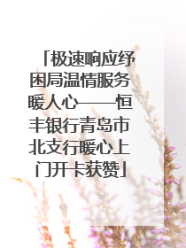 极速响应纾困局温情服务暖人心——恒丰银行青岛市北支行暖心上门开卡获赞