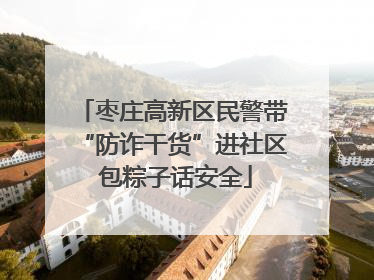 枣庄高新区民警带“防诈干货”进社区 包粽子话安全
