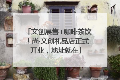 文创展售+咖啡茶饮！尚·文创礼品店正式开业，地址就在