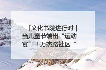 文化书院进行时｜当儿童节端出“运动宴”！万杰路社区“玩”出亲子新花样
