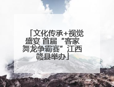 文化传承+视觉盛宴 首届“客家舞龙争霸赛”江西赣县举办