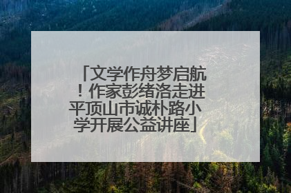 文学作舟梦启航！作家彭绪洛走进平顶山市诚朴路小学开展公益讲座
