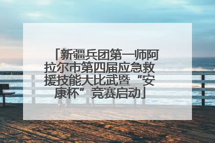 新疆兵团第一师阿拉尔市第四届应急救援技能大比武暨“安康杯”竞赛启动