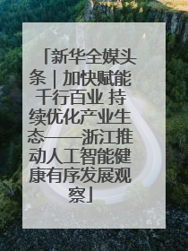 新华全媒头条｜加快赋能千行百业 持续优化产业生态——浙江推动人工智能健康有序发展观察