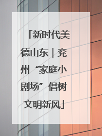 新时代美德山东｜兖州“家庭小剧场”倡树文明新风