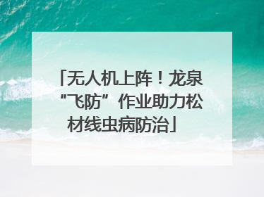 无人机上阵！龙泉“飞防”作业助力松材线虫病防治