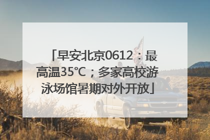 早安北京0612：最高温35℃；多家高校游泳场馆暑期对外开放