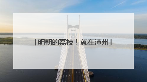 明朝的荔枝！就在漳州