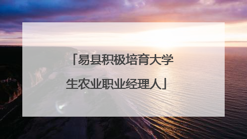 易县积极培育大学生农业职业经理人
