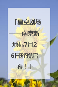 星空剧场——南京新地标7月26日璀璨启幕！