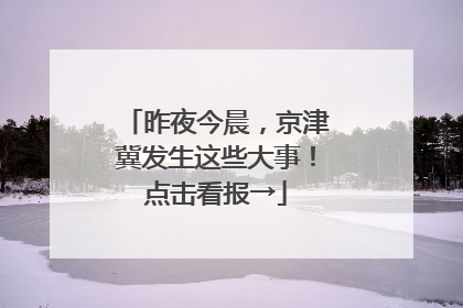 昨夜今晨，京津冀发生这些大事！点击看报→