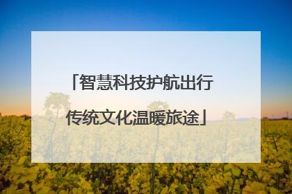 智慧科技护航出行 传统文化温暖旅途