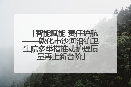 智能赋能 责任护航——敦化市沙河沿镇卫生院多举措推动护理质量再上新台阶