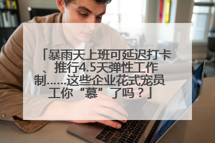 暴雨天上班可延迟打卡、推行4.5天弹性工作制……这些企业花式宠员工你“慕”了吗？