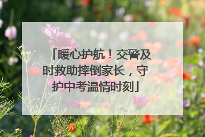 暖心护航！交警及时救助摔倒家长，守护中考温情时刻