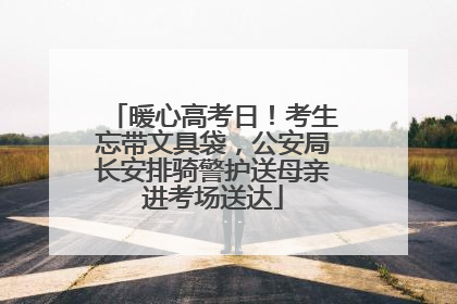 暖心高考日！考生忘带文具袋，公安局长安排骑警护送母亲进考场送达