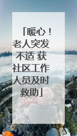 暖心！老人突发不适 获社区工作人员及时救助
