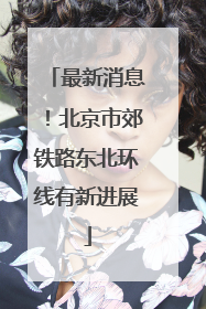 最新消息！北京市郊铁路东北环线有新进展