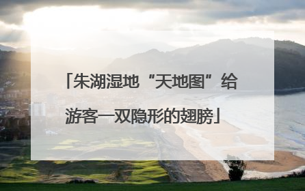 朱湖湿地“天地图”给游客一双隐形的翅膀